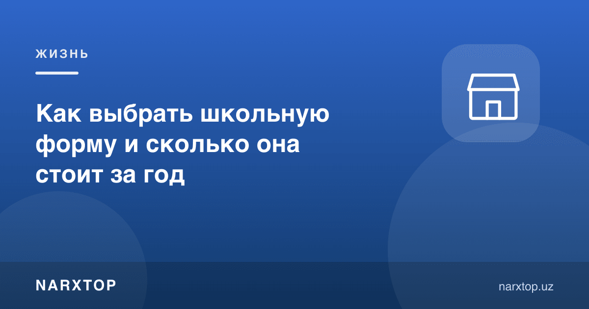 Мактаб формасини қандай танлаш керак ва йилига қанча туради
