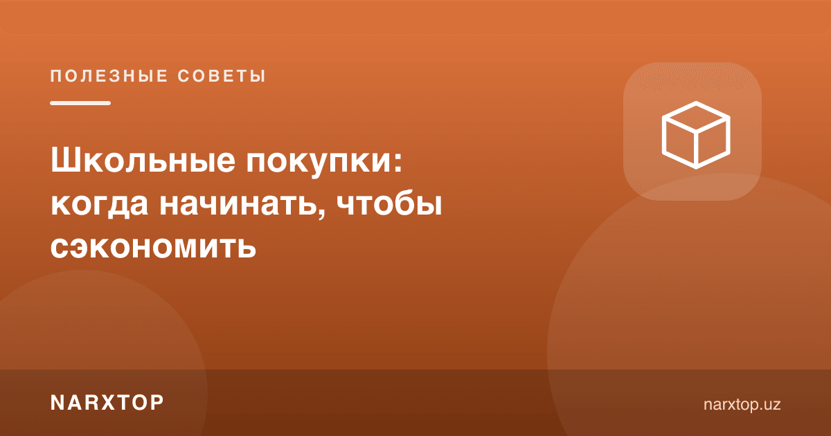 Мактаб учун харидлар: тежаш учун қачон бошлаш керак