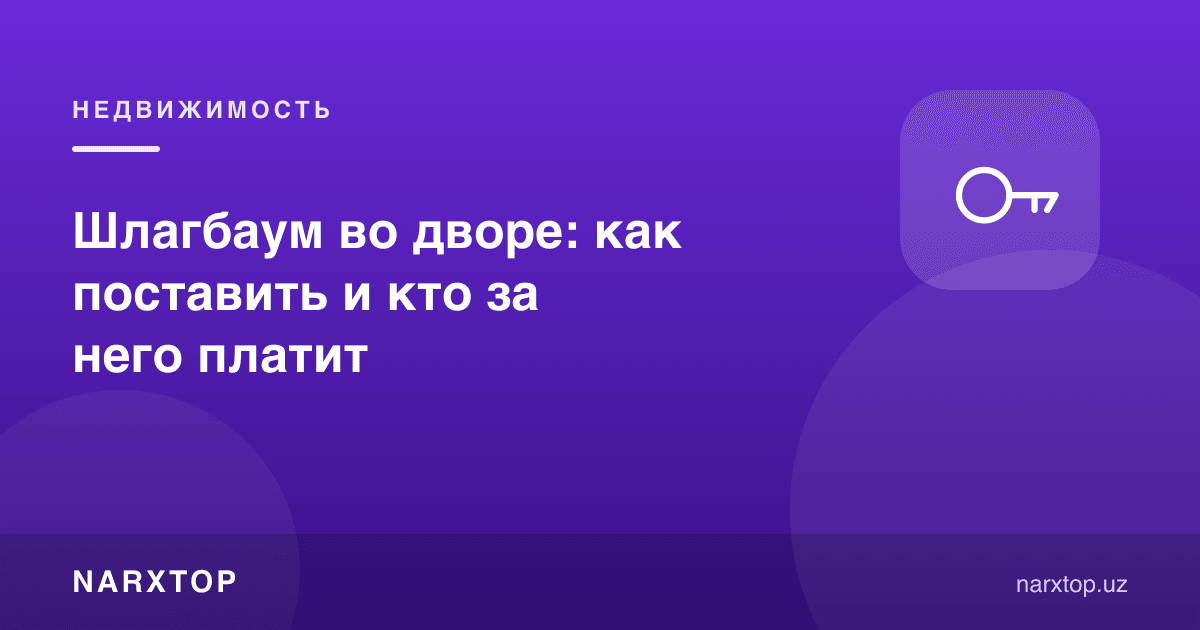 Ҳовлида шлагбаум: қандай ўрнатилади ва ким пул тўлайди