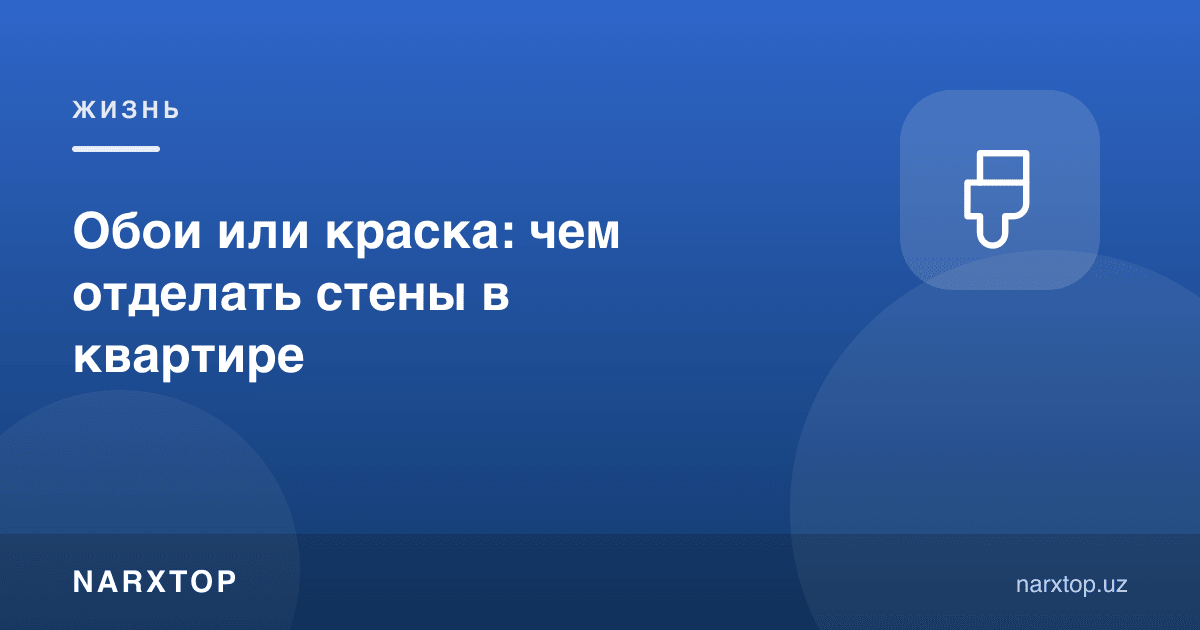 Обойми ёки бўёқ: квартирада деворни нима билан қоплаш керак