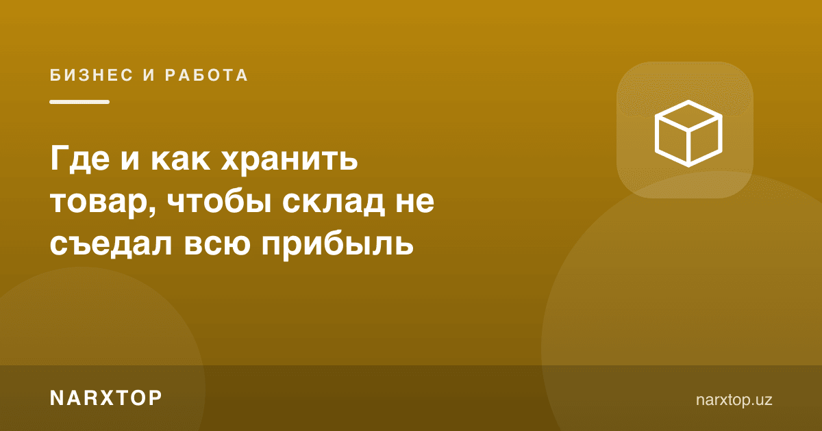Товарни қаерда ва қандай сақлаш керак