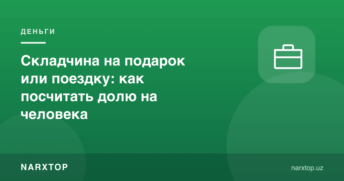 Совға ёки саёҳат учун пул йиғиш: киши бошига улушни қандай ҳисоблаш