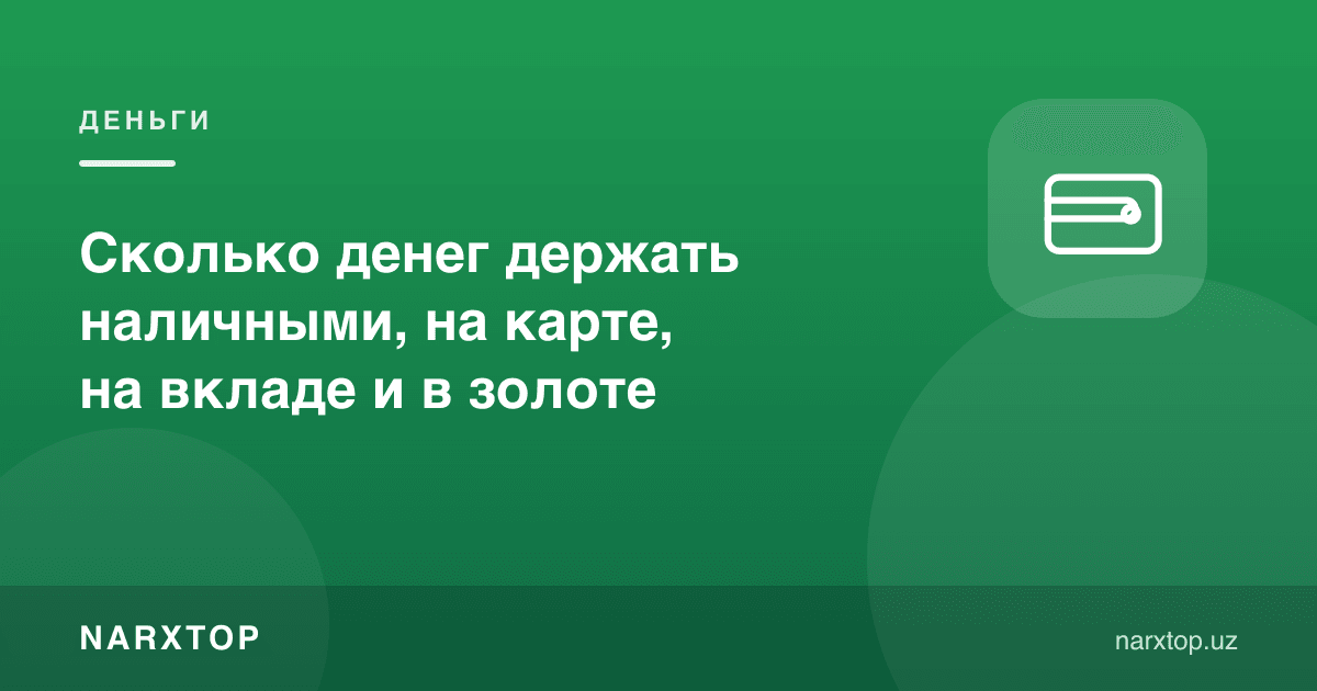 Пулни нақд, картада, омонатда ва олтинда қанча миқдорда сақлаш керак