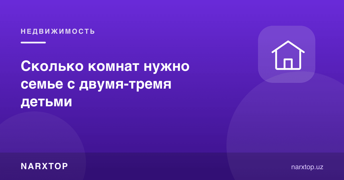 Икки-уч фарзандли оилага нечта хона керак