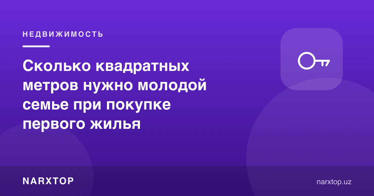 Ёш оила биринчи уйни сотиб олишда неча квадрат метр керак