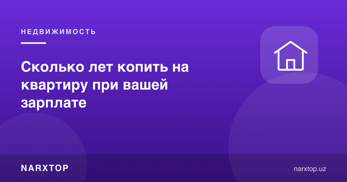 Ўз маошингиз билан уйга неча йил пул йиғиш керак
