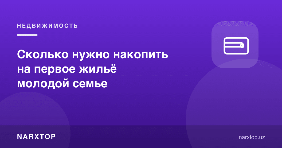 Ёш оила биринчи уй учун қанча жамғариши керак