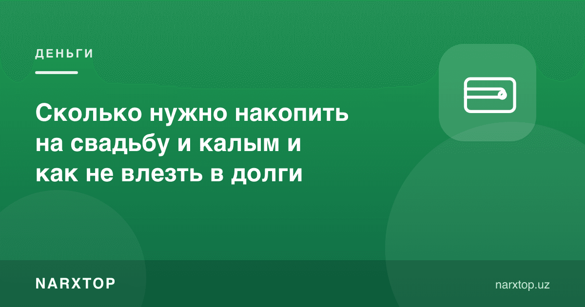 Тўй ва қалинга қанча пул жамғариш керак, қарзга ботмаслик учун нима қилиш керак