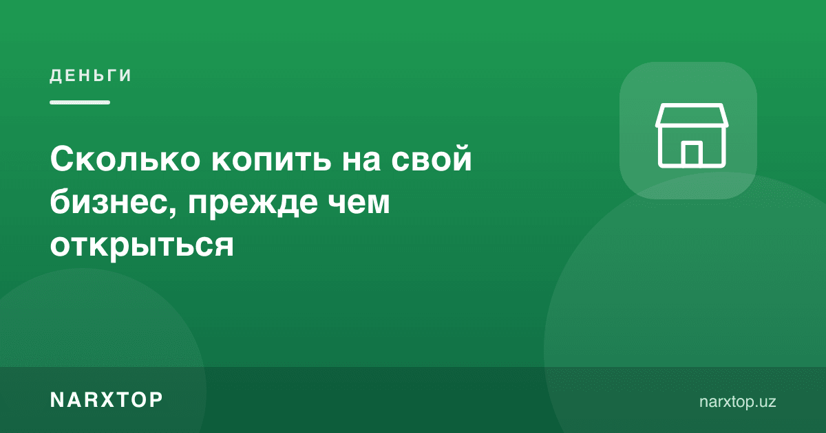Ўз бизнесингизни очишдан олдин қанча пул йиғиш керак