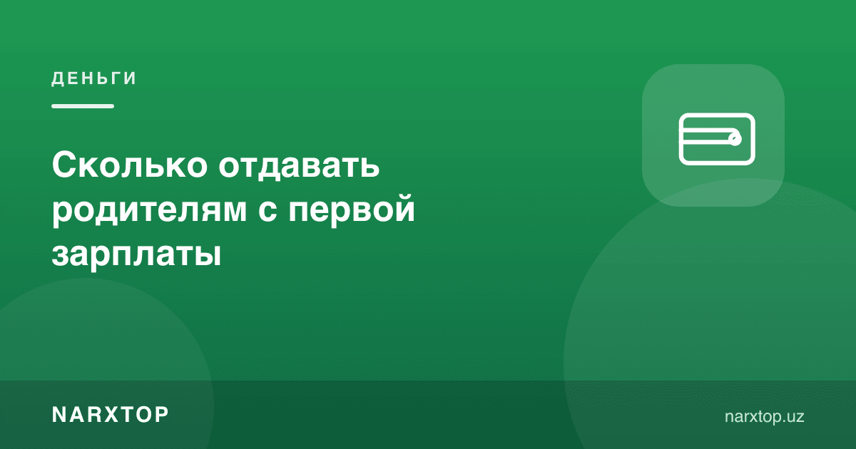 Биринчи иш ҳақидан ота-онага қанча пул бериш керак