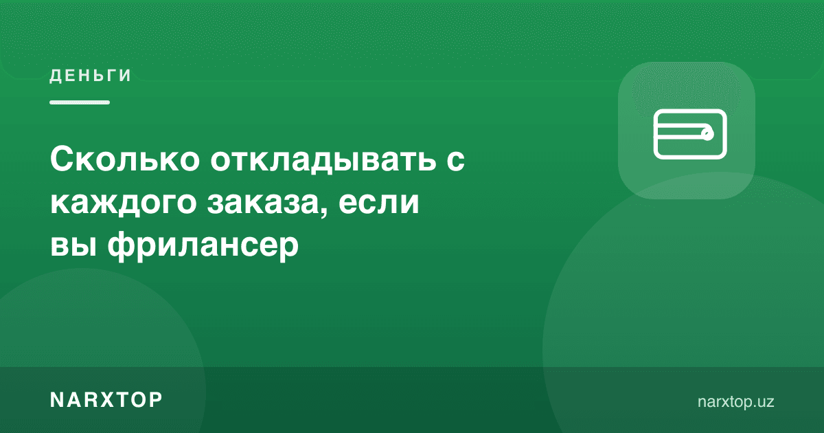 Фрилансер ҳар бир буюртмадан қанча пул ажратиб қўйиши керак