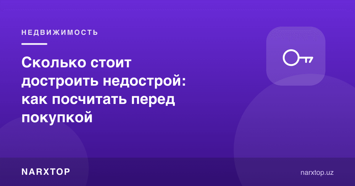 Тугалланмаган уйни тугатиш қанча туради: сотиб олишдан олдин қандай ҳисоблаш