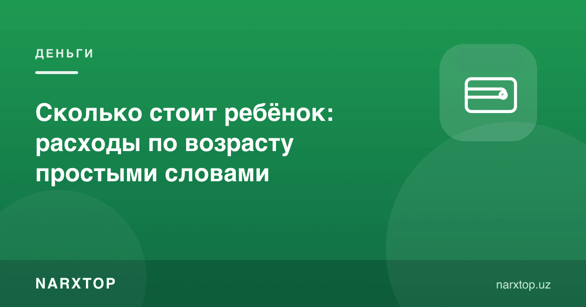 Бола қанча туради: ёшига қараб харажатлар оддий сўзлар билан