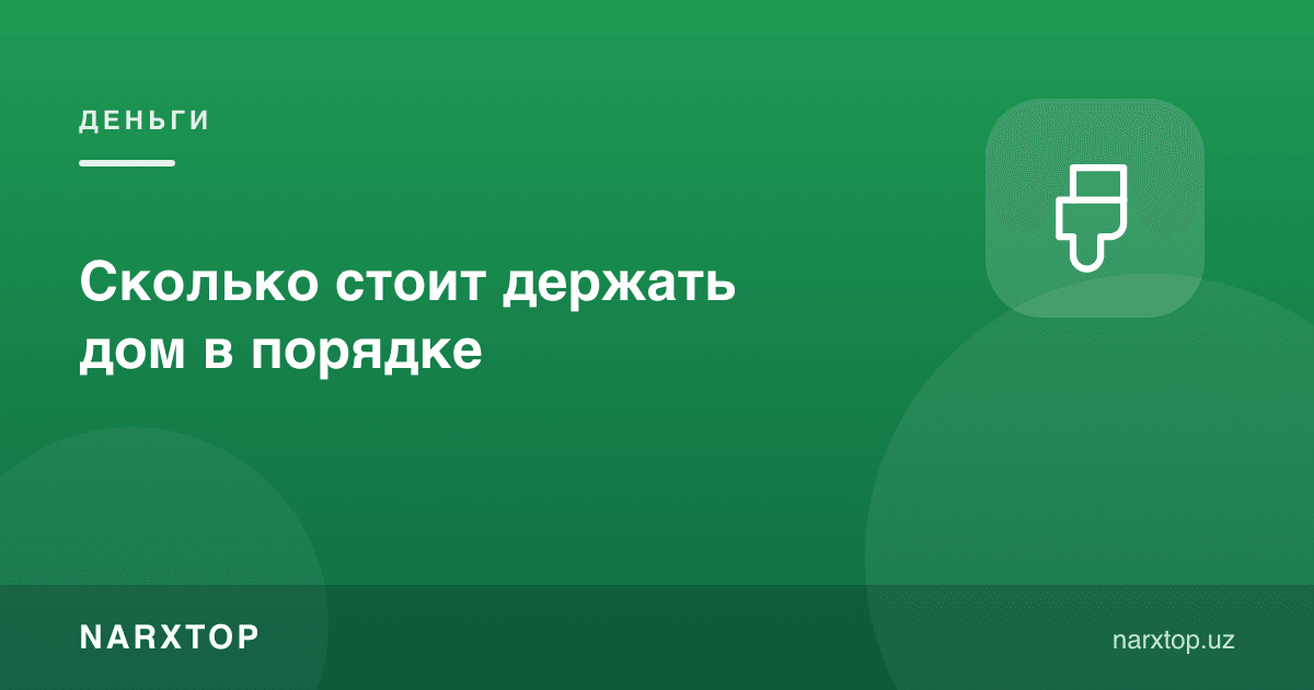 Уйни тартибда сақлаш қанча туради