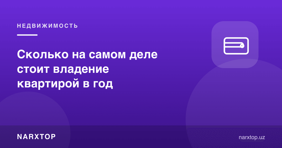 Уйга эгалик қилиш йилига аслида қанча туради
