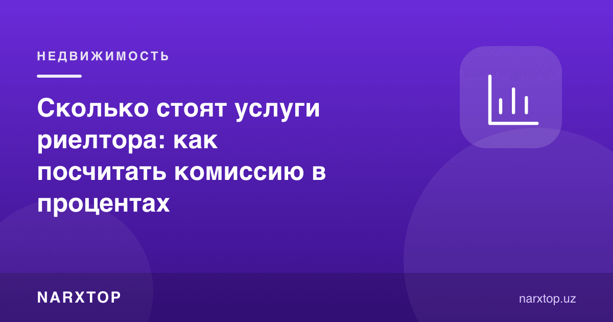 Риелтор хизматлари қанча туради: комиссияни фоизда қандай ҳисоблаш