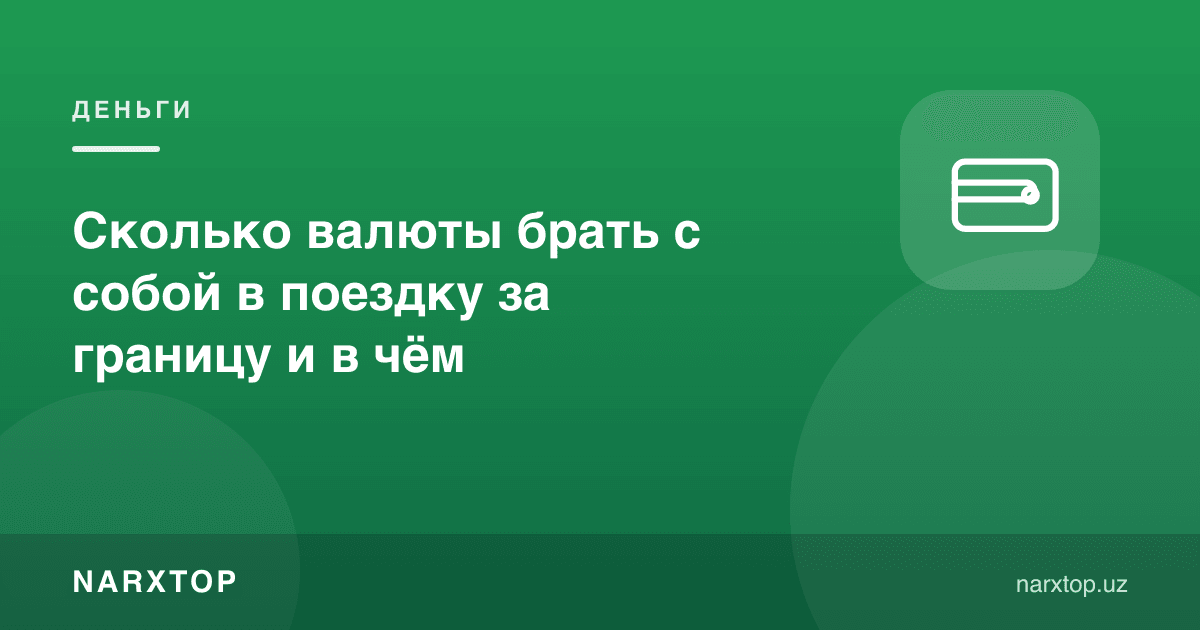 Чет элга саёҳатга қанча ва қайси валютада пул олиш керак