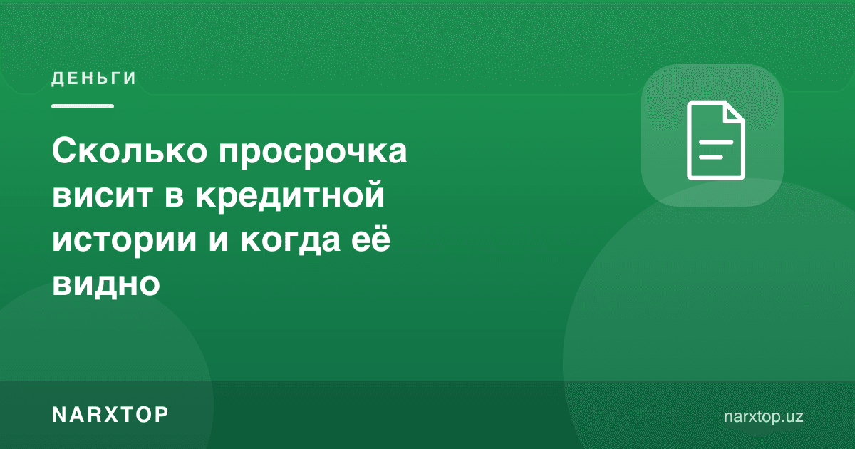 Просрочка кредит тарихида қанча вақт сақланади ва қачон кўринади