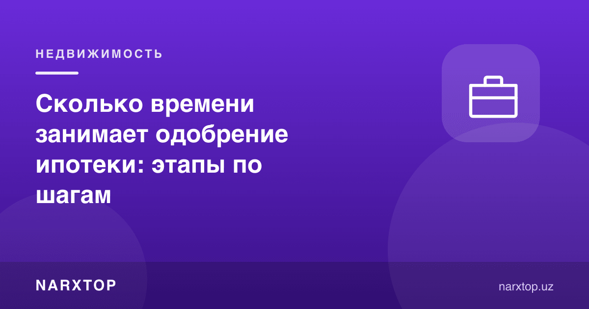 Ипотека маъқулланиши қанча вақт олади: босқичлар тартибида