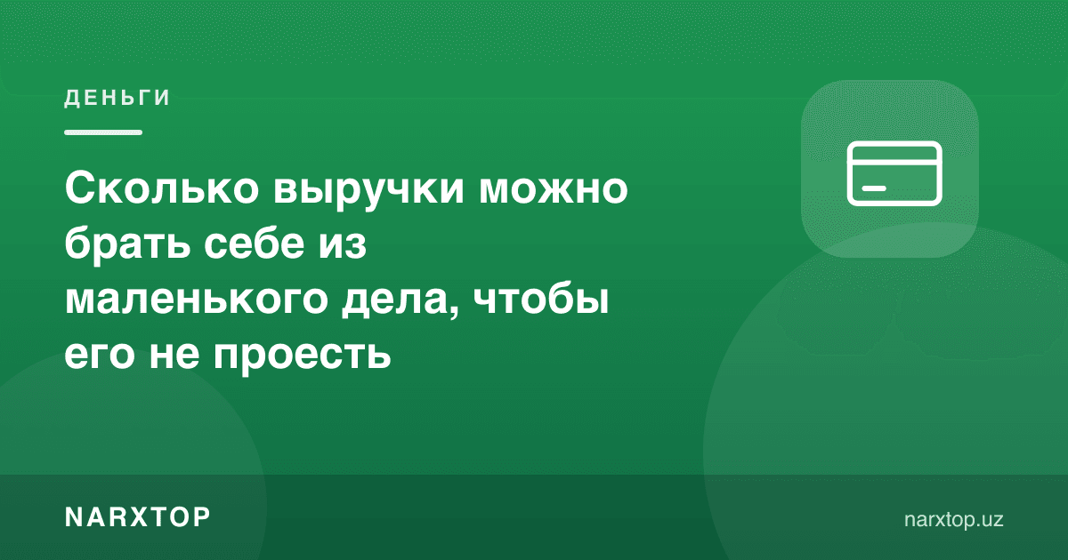 Кичик бизнесдан ўзингизга қанча тушум олсангиз, ишни емай қўясиз