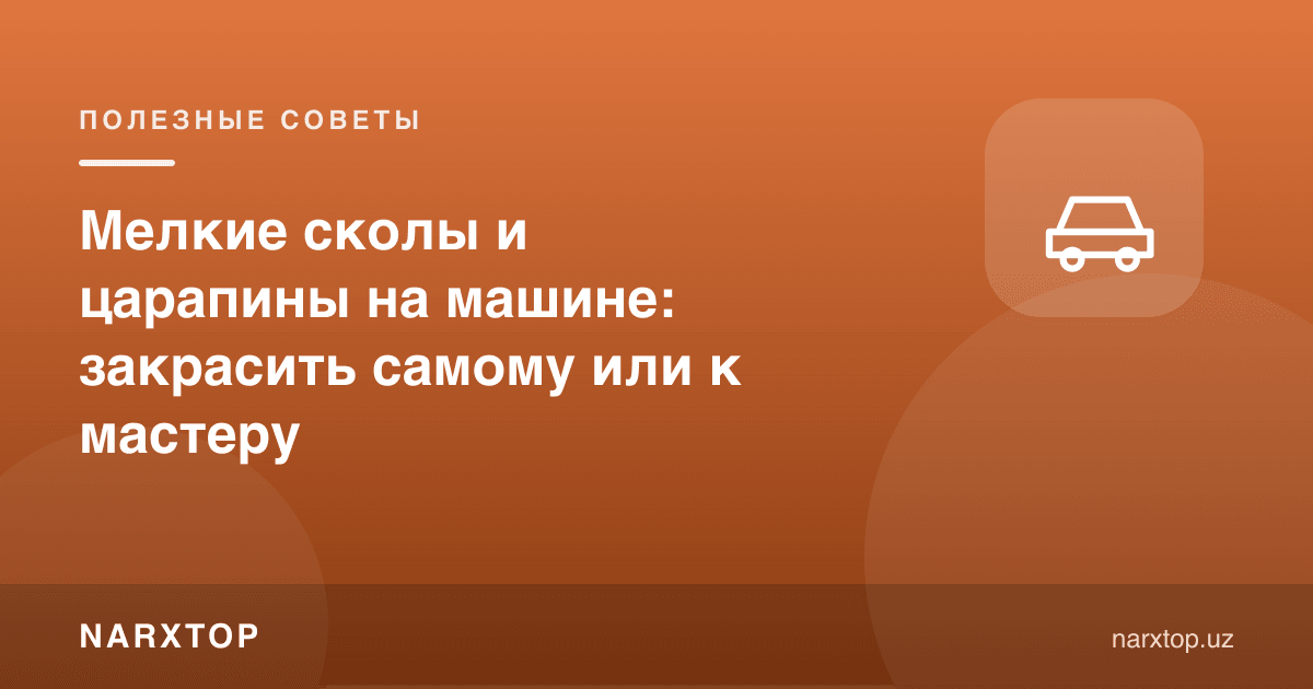 Машинадаги майда скол ва тирналганлар: ўзи бўяш ёки устага бориш