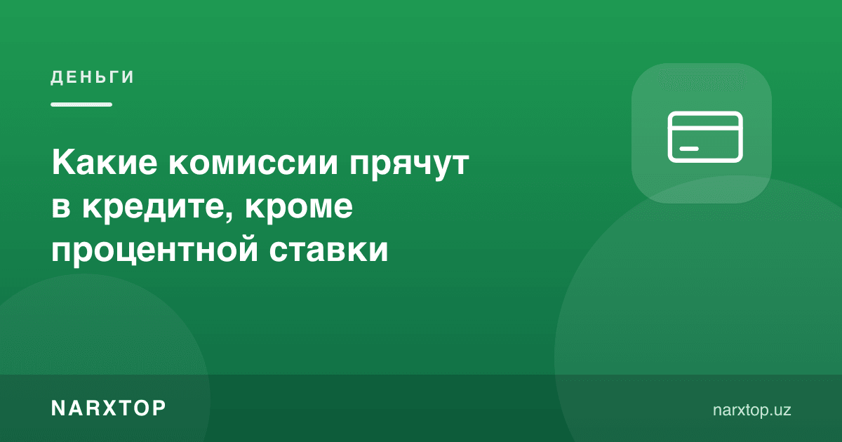 Кредитда фоиздан ташқари қандай яширин комиссиялар бўлади