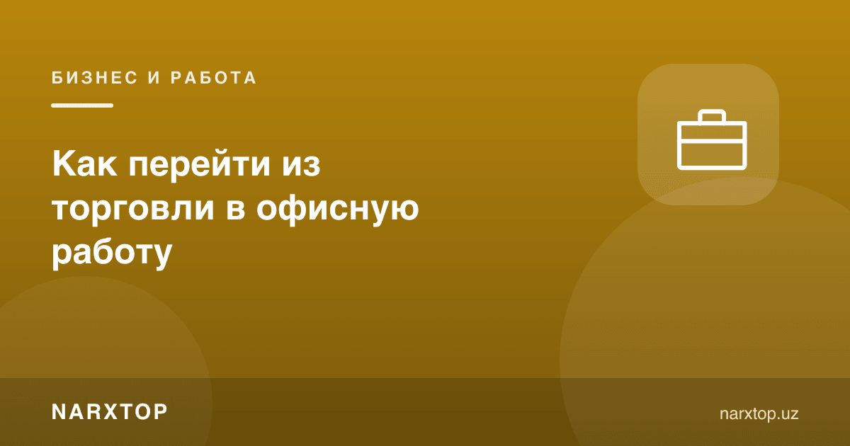 Савдодан офис ишига қандай ўтиш мумкин