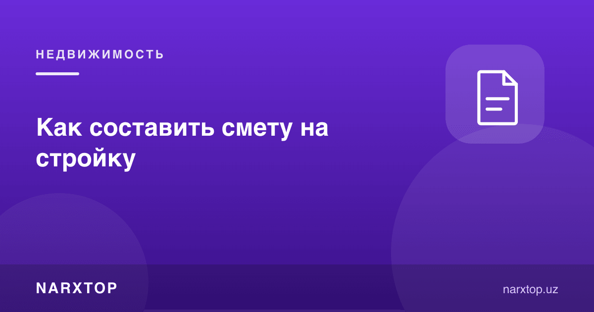 Қурилиш учун сметани қандай тузиш керак