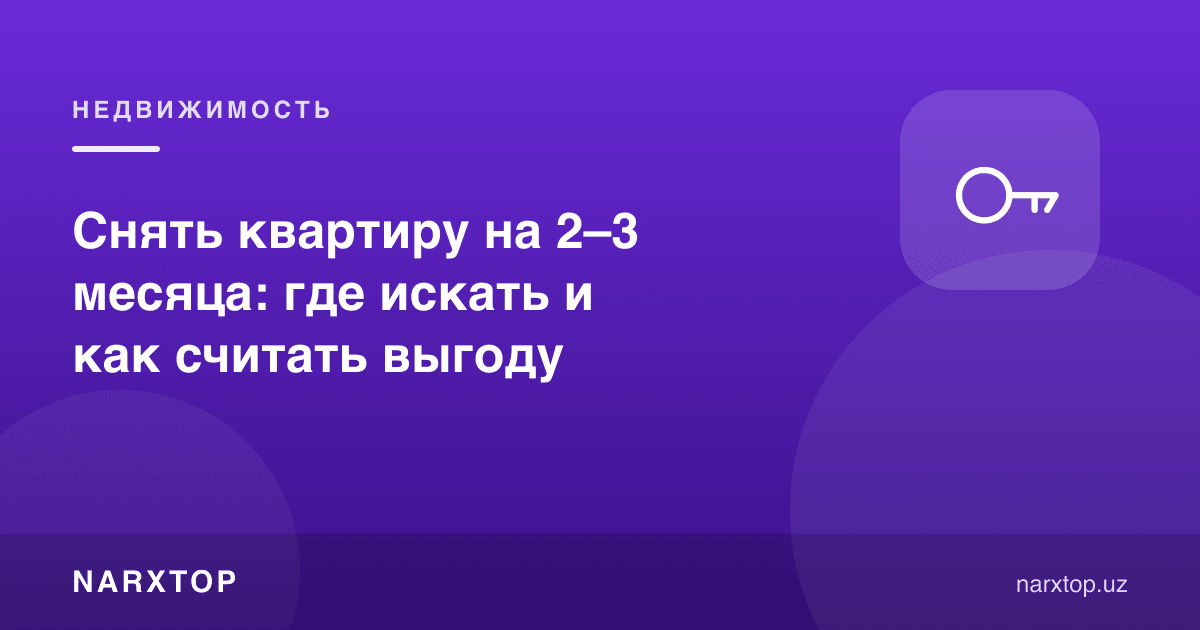 Квартирани 2–3 ойга ижарага олиш: қаердан излаш ва фойдани қандай ҳисоблаш