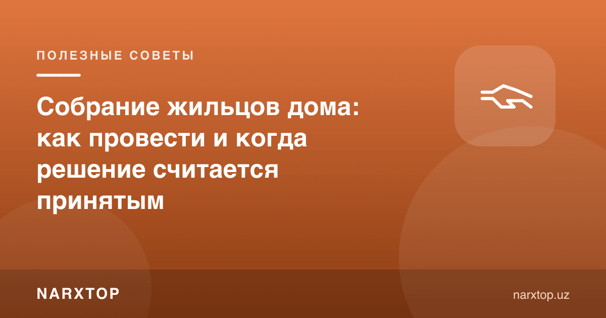 Uy aholisi yig‘ilishi: qanday o‘tkaziladi va qaror qachon kuchga kiradi