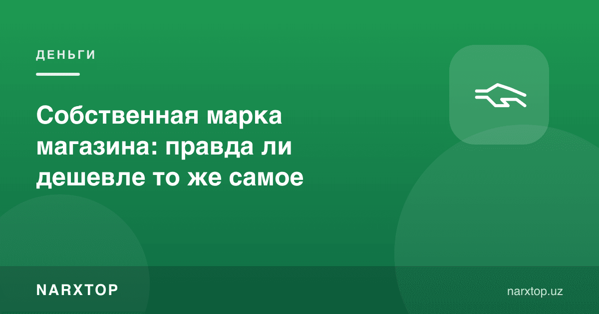 Дўконнинг ўз бренди: худди шу нарса ҳақиқатан арзонми