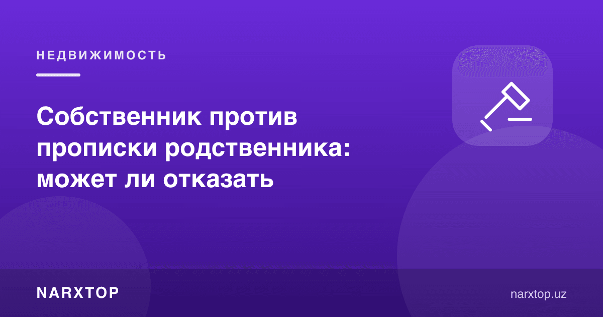 Мулкдор қариндошни прописка қилишга қарши: рад эта оладими