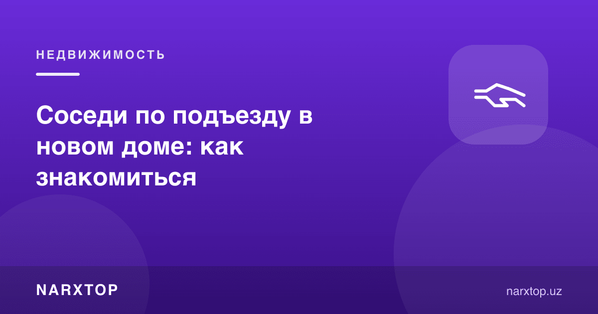 Янги уйда қўшнилар билан қандай танишиш керак
