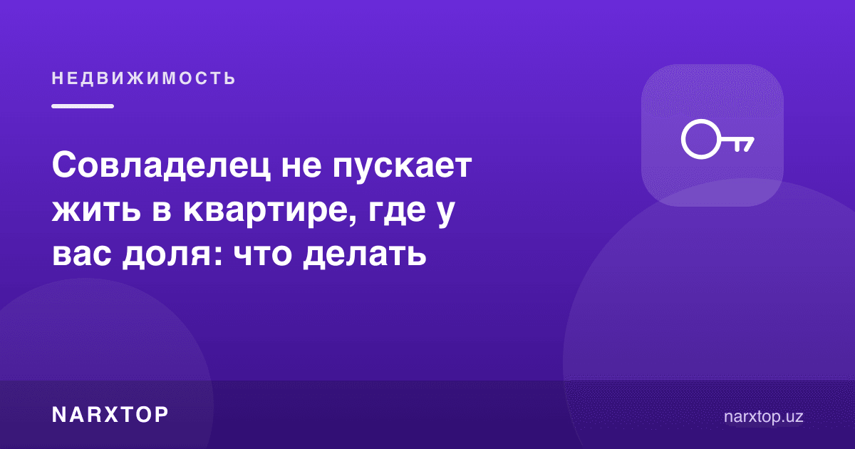 Шерик эга улушингиз бор квартирага киритмаса: нима қилиш керак