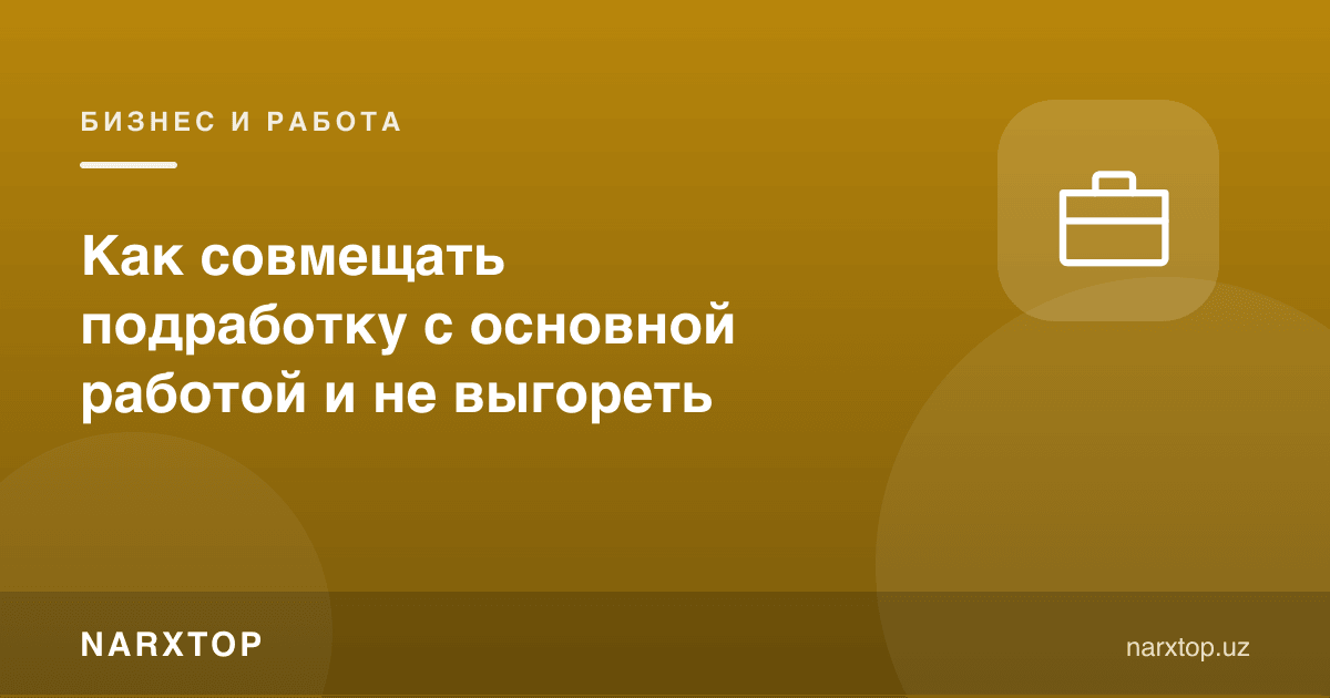 Асосий иш билан қўшимча ишни қандай уйғунлаштириш ва тугаб қолмаслик