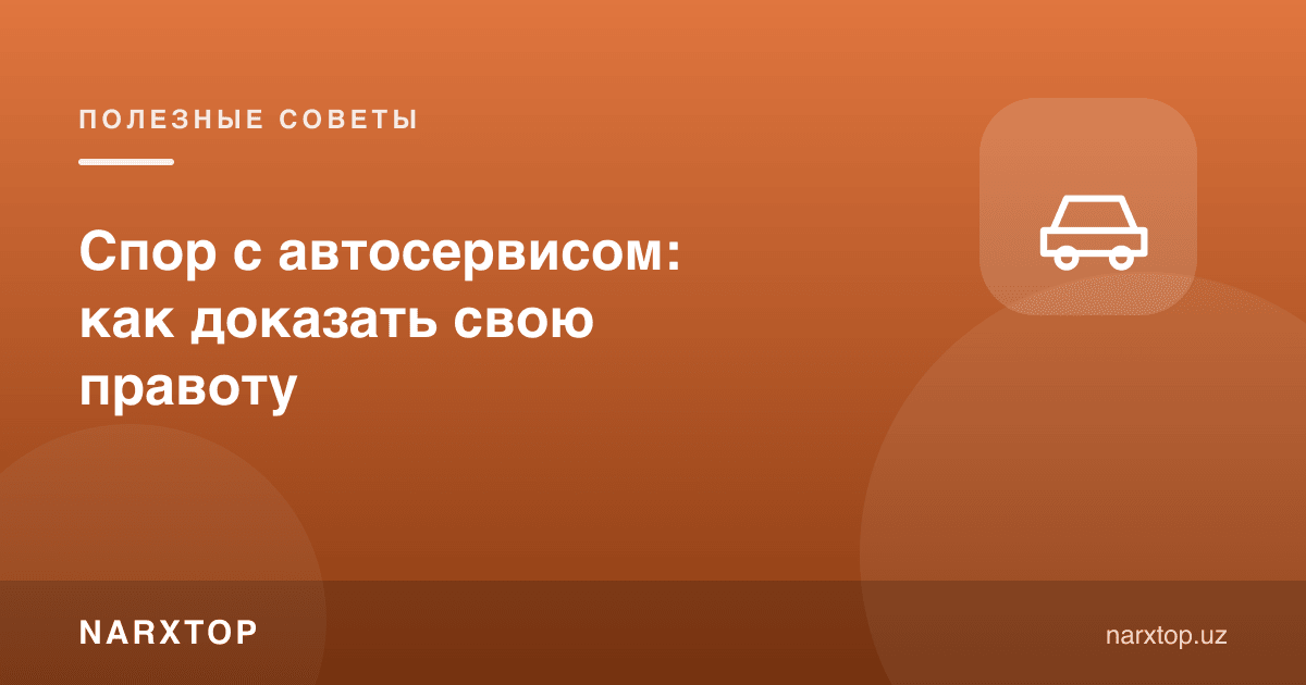 Автосервис билан баҳс: ҳақлигингизни қандай исботлаш