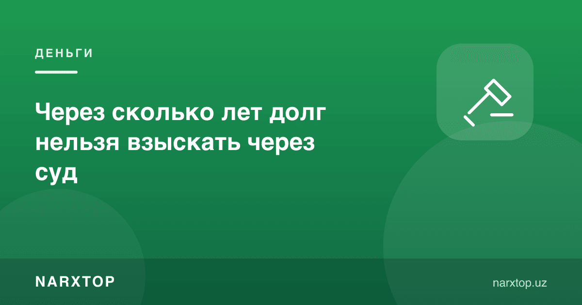 Неча йилдан кейин қарзни суд орқали ундириб бўлмайди