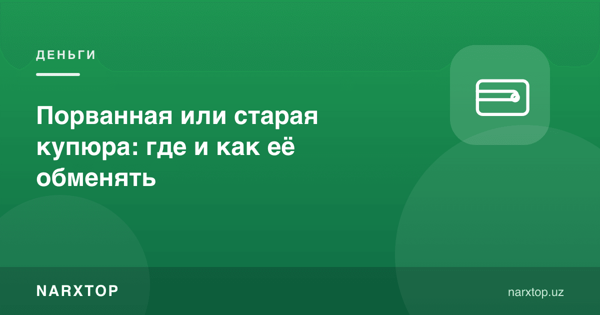 Yirtilgan yoki eski banknotani qayerda almashtirish mumkin