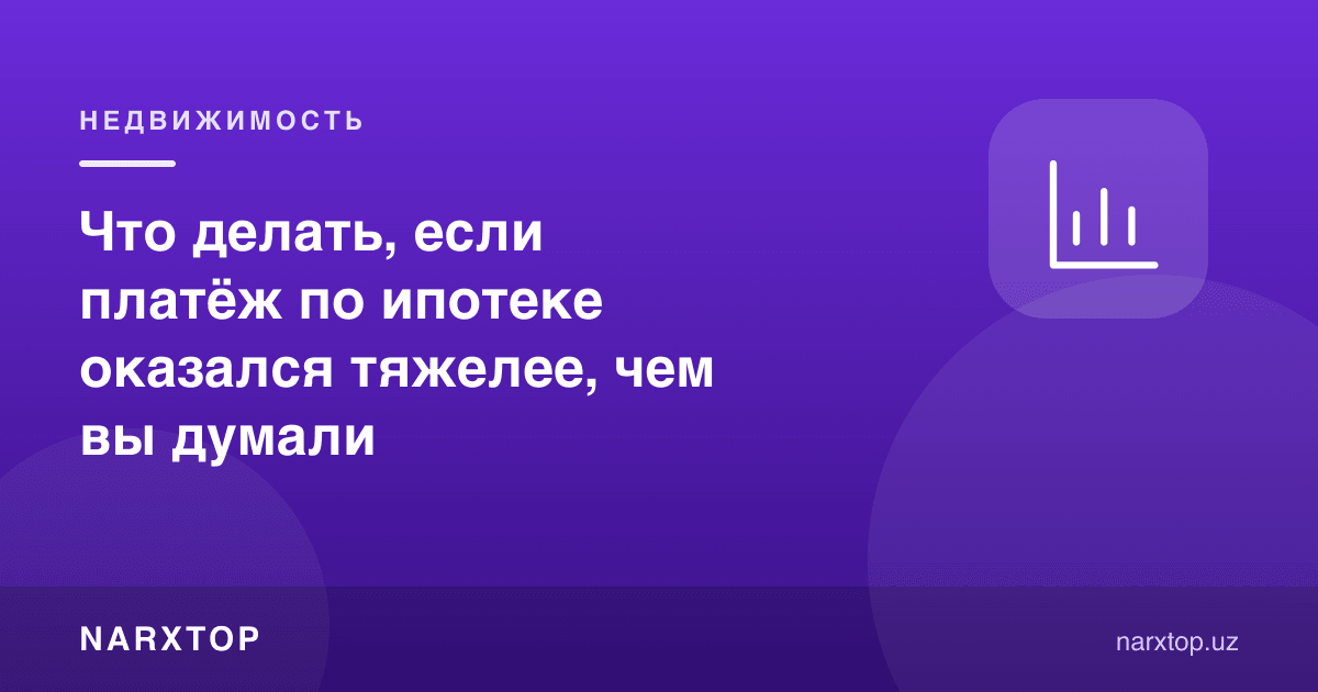 Ипотека тўлови ўйлагандан оғирроқ чиқса, нима қилиш керак