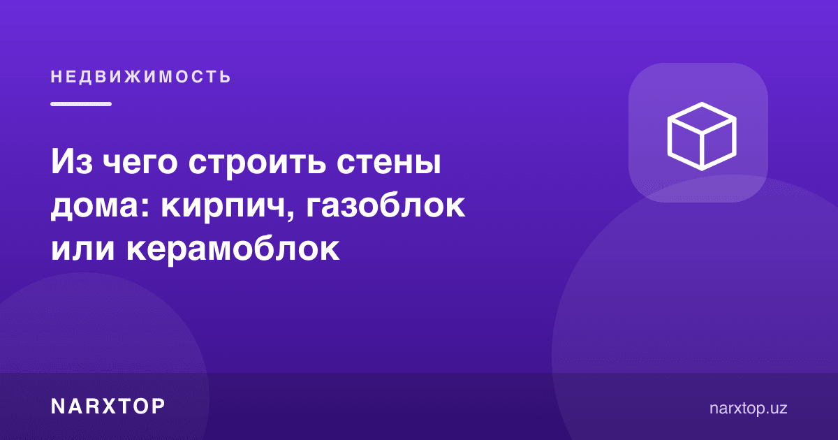 Уй деворларини нимадан қуриш керак: ғишт, газоблок ёки керамоблок