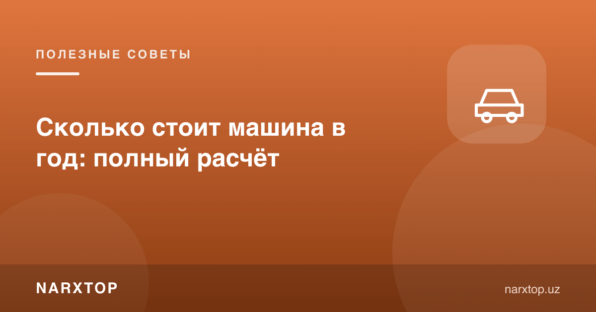 Машина йилига қанчага тушади: тўлиқ ҳисоб