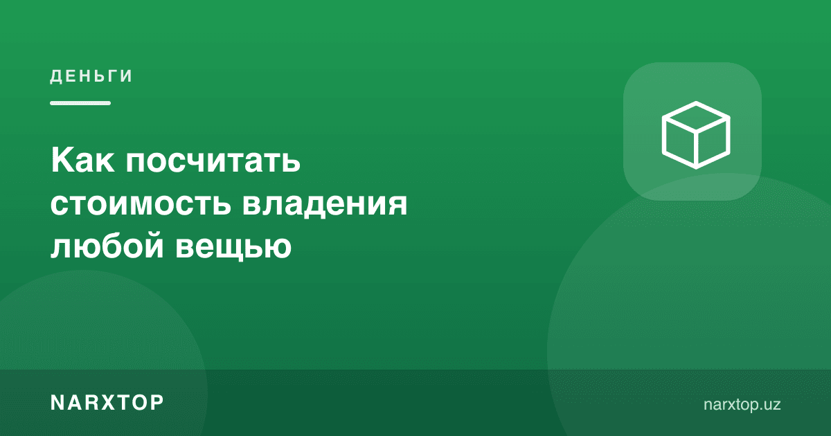 Ҳар қандай нарсага эгалик қилиш нархини қандай ҳисоблаш мумкин