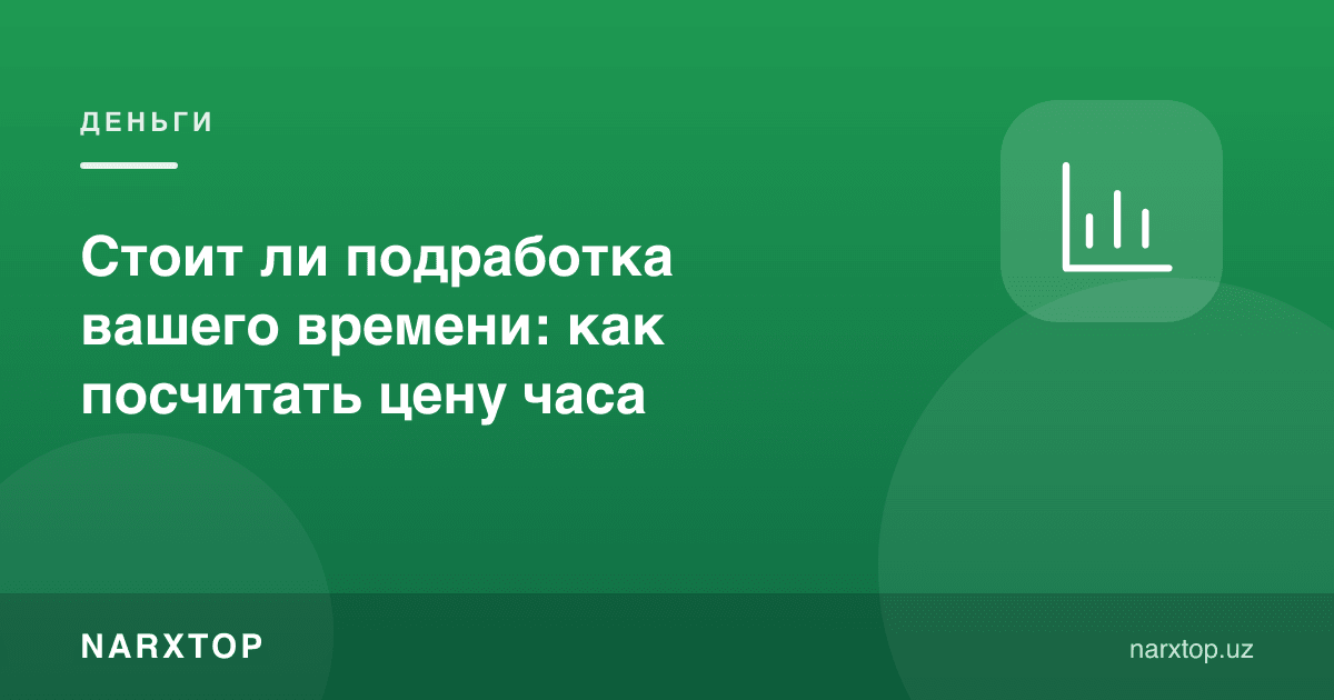 Қўшимча иш ўз вақтингизга арзийдими: соат нархини қандай ҳисоблаш керак