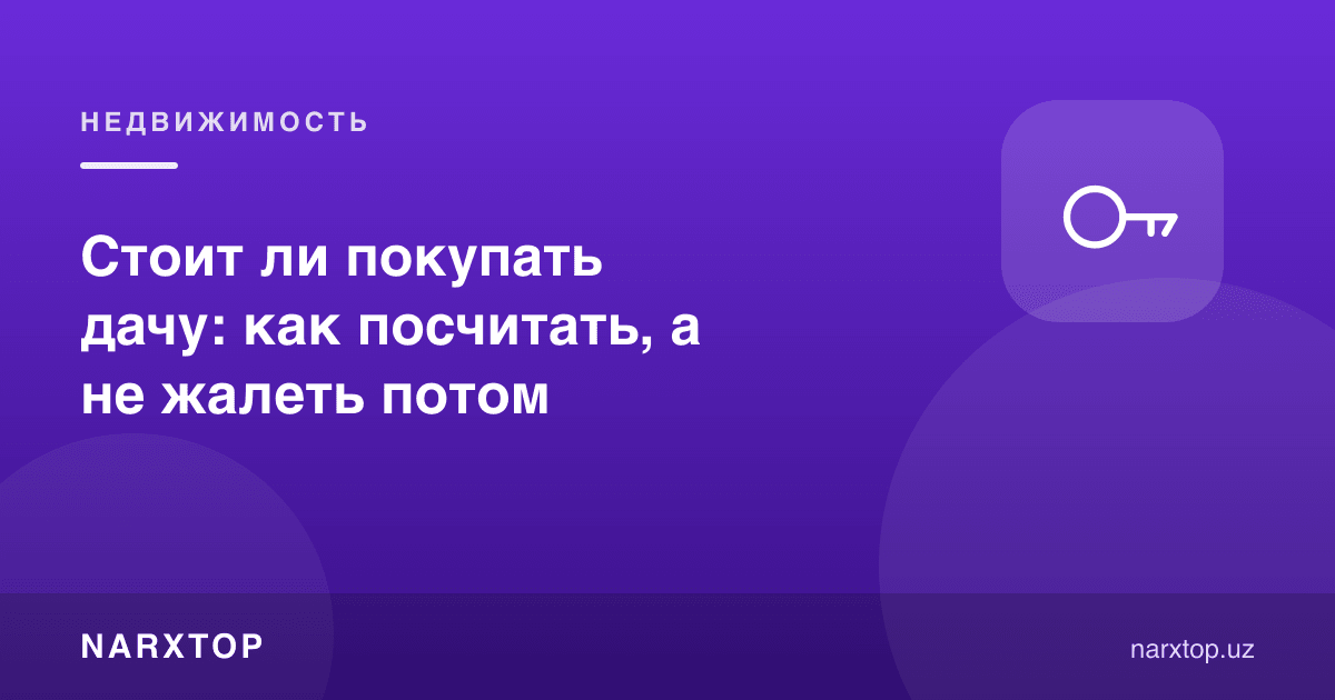 Дала ҳовли сотиб олиш керакми: пушаймон бўлмаслик учун қандай ҳисоблаш