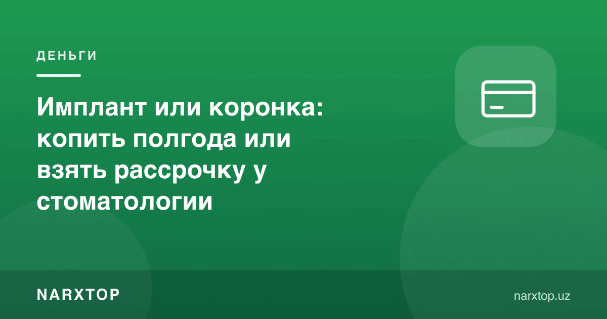 Имплант ёки коронка: олти ой йиғишми ёки стоматологиядан бўлиб тўлашми