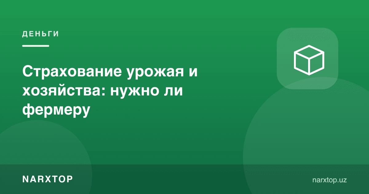 Ҳосил ва хўжаликни суғурталаш: фермерга керакми