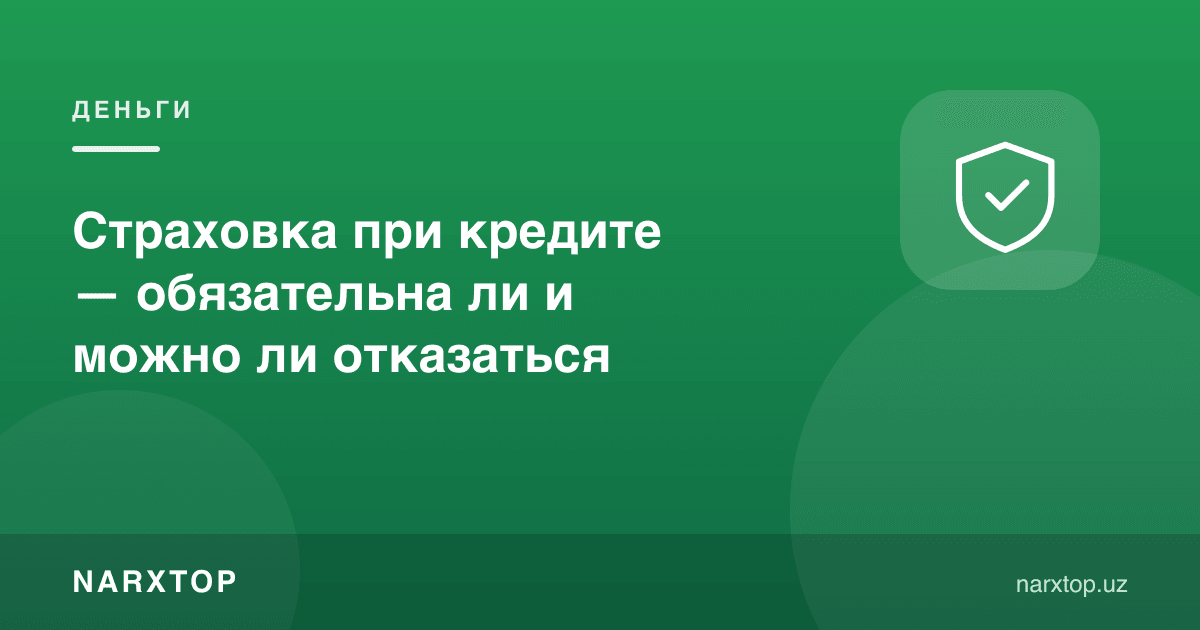 Кредитда суғурта — мажбурийми ва ундан воз кечиш мумкинми