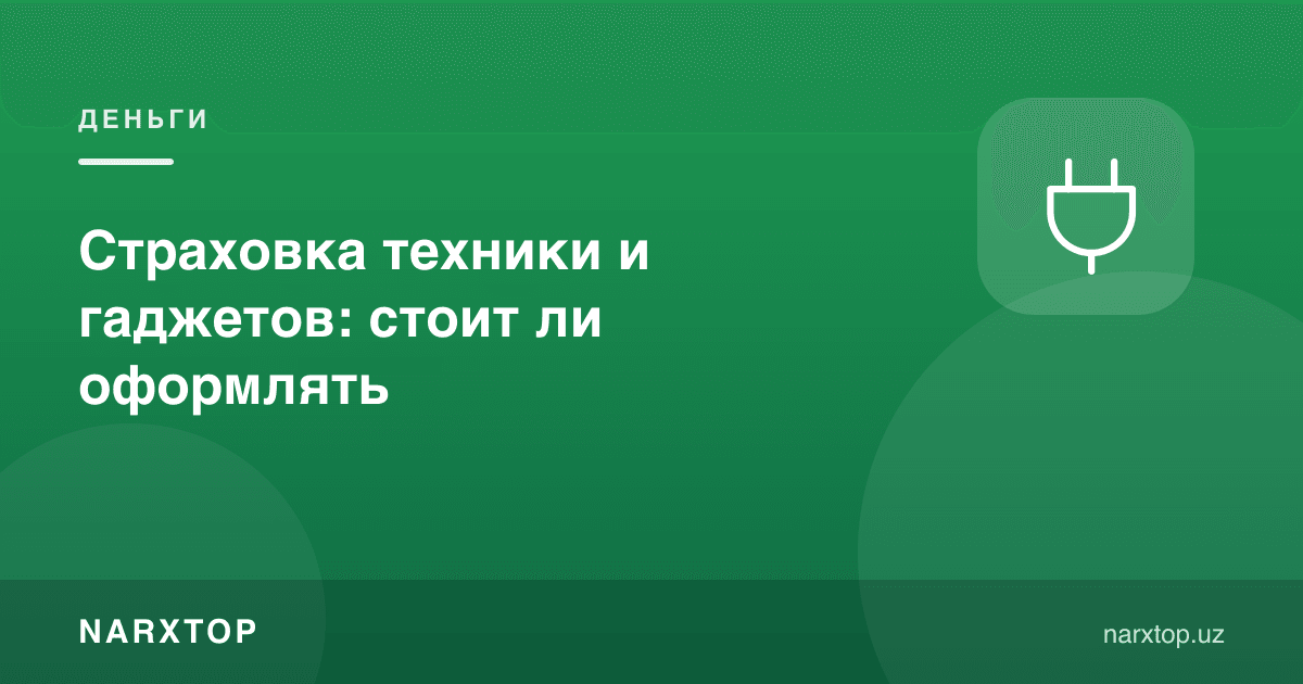 Техника ва гаджетлар суғуртаси: расмийлаштириш керакми