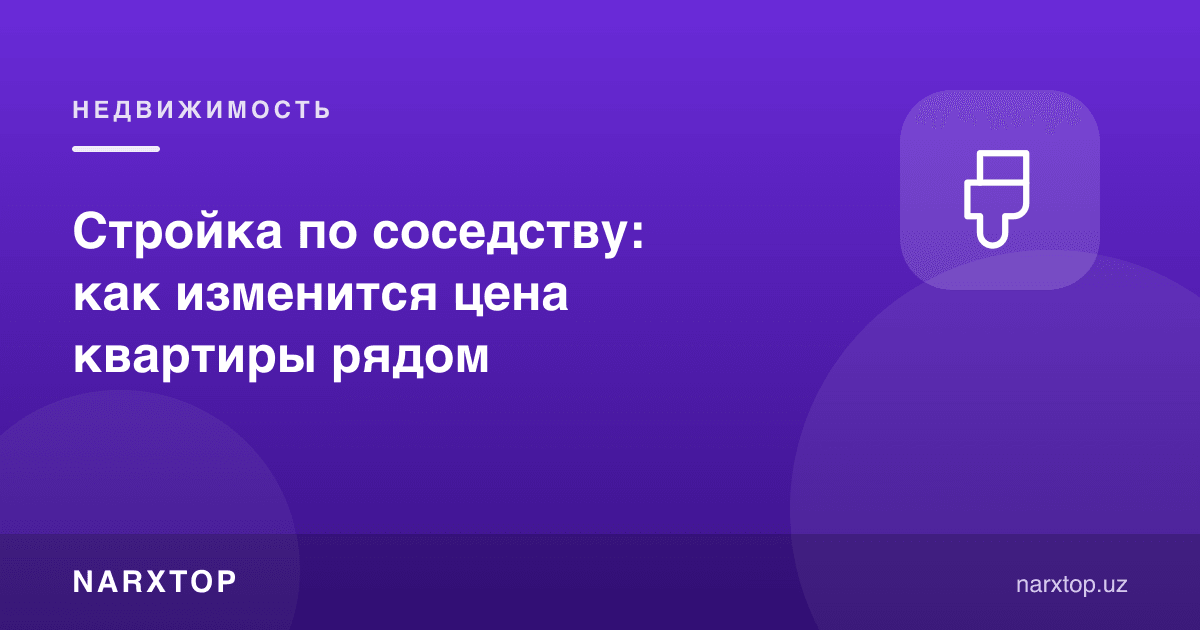 Қўшни участкада қурилиш: ёнидаги квартира нархи қандай ўзгаради