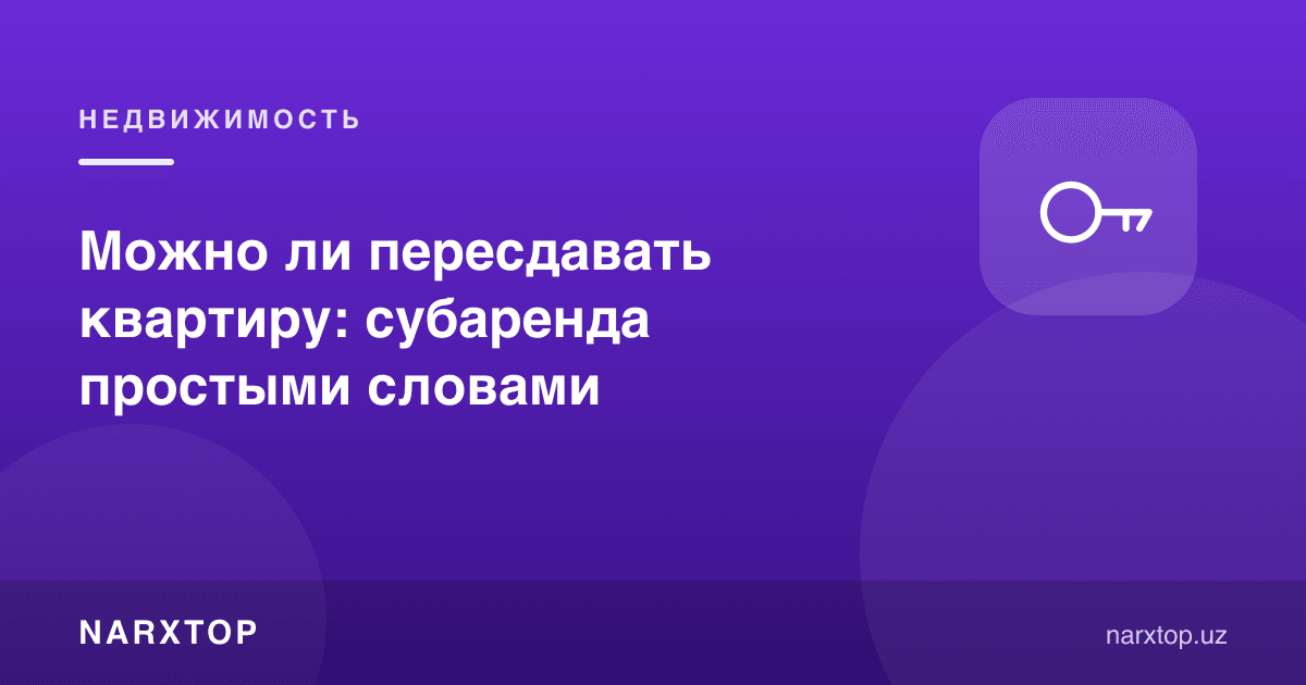Квартирани қайта ижарага бериш мумкинми: субижара оддий сўзларда